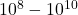 10^{8}-10^{10}
